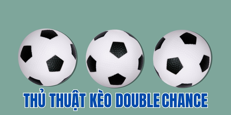 Vì sao cần biết thủ thuật kèo Double Chance?